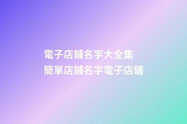 電子店鋪名字大全集 簡單店鋪名字電子店鋪-第1張-店鋪起名-玄機派
